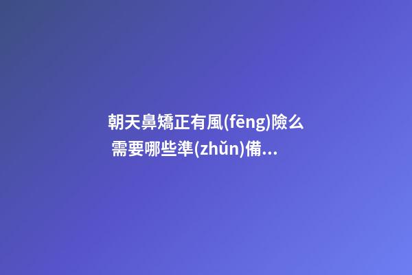朝天鼻矯正有風(fēng)險么 需要哪些準(zhǔn)備？